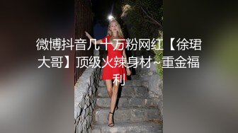 微博抖音几十万粉网红【徐珺大哥】顶级火辣身材~重金福利