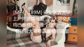 [MP4/ 189M] 渣女来袭大早上户外激情性爱，给大哥交大鸡巴真疯狂，像个母狗一样翘着腿被大哥草逼爆菊射嘴里