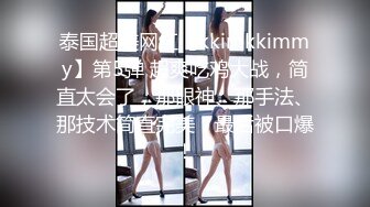 泰国超美网红【kkimkkimmy】第5弹 超爽吃鸡大战，简直太会了，那眼神、那手法、那技术简直完美，最后被口爆！