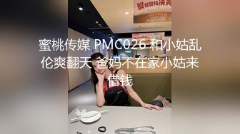 蜜桃传媒 PMC026 和小姑乱伦爽翻天 爸妈不在家小姑来借钱