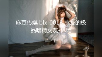 麻豆传媒 blx-0018 室友的极品嗜精女友-林嫣