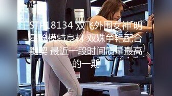 STP18134 双飞外围女神 明星脸模特身材 双姝争艳配合默契 最近一段时间质量最高的一期