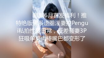 ⚫️⚫️最新6月首发福利！推特绝版佛系退圈淫妻控Pengui私拍性爱日常，反差骚妻3P狂吸单男肉棒嘴巴都变形了