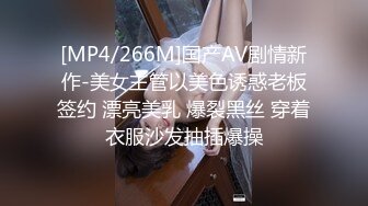 [MP4/266M]国产AV剧情新作-美女主管以美色诱惑老板签约 漂亮美乳 爆裂黑丝 穿着衣服沙发抽插爆操