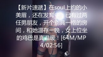 【新片速遞】在soul上约的小美眉，还在发育中，已有过两任男朋友，开个别具一格的房间，和她温存一晚，女上位坐的鸡巴是真温暖！[64M/MP4/02:56]