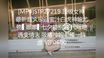 [MP4]STP27219 顶级女神 最新超火极品蜜汁白虎神鲍尤物▌娜娜▌七夕特别篇 代驾艳遇变情夫 吸精神鲍老腰一阵虚 VIP0600