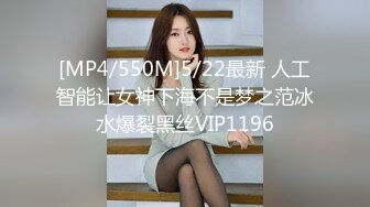 [MP4/550M]5/22最新 人工智能让女神下海不是梦之范冰水爆裂黑丝VIP1196