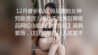 12月最新私拍 极品露脸女神究极泄密！爆炸无敌美巨臀极品网红小姐姐【悠悠花】道具紫薇，这屁股简直让人欲罢不能 (3)