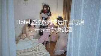 Hotel监控系列不远千里寻屌，守身玉女也饥渴