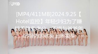 [MP4/411MB]2024.9.25【Hotel监控】年轻少妇为了赚钱养赌鬼老公，不惜与爸爸年纪相仿的老头上床卖身