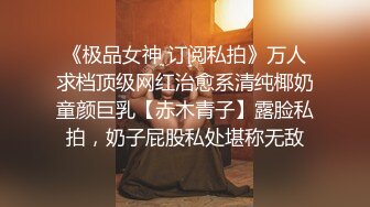 《极品女神 订阅私拍》万人求档顶级网红治愈系清纯椰奶童颜巨乳【赤木青子】露脸私拍，奶子屁股私处堪称无敌