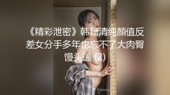 《精彩泄密》韩籍清纯顏值反差女分手多年也忘不了大肉臀馒头逼 (2)