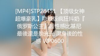 [MP4]STP28451 【顶级女神超爆豪乳】隐藏版疯狂抖奶『俄罗斯公主』超性感比基尼 最後還是脫光光 濕身後的性感 VIP0600