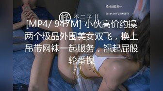 [MP4/ 947M] 小伙高价约操两个极品外围美女双飞，换上吊带网袜一起服务，翘起屁股轮番操