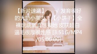 【新片速遞】 ❤️√ 发育很好的大奶小美女！【小饼干】全裸玩跳蛋真想操她 皮肤超白 逼毛很厚很性感 [3.51G/MP4/05:00:00]