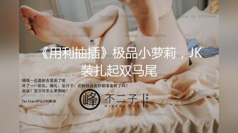 《用利抽插》极品小萝莉，JK装扎起双马尾