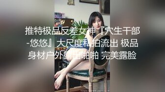 推特极品反差女神『穴生干部-悠悠』大尺度私拍流出 极品身材户外露出啪啪 完美露脸