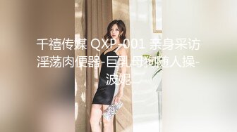 千禧传媒 QXP-001 亲身采访淫荡肉便器-巨乳母狗随人操-波妮