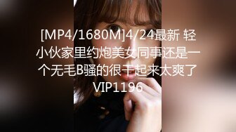 [MP4/1680M]4/24最新 轻小伙家里约炮美女同事还是一个无毛B骚的很干起来太爽了VIP1196