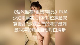 【上集】女友闺蜜男友独自一人上我家,沙发勾搭一会就上套,趁着女友还没来连续操他两次