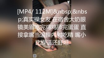 [MP4/ 112M]&nbsp;&nbsp;真实操女友 在宿舍大奶眼镜美眉吃完鸡鸡舔完蛋蛋 直接拿嘴当逼操内射吃精 嘴小比操逼还舒坦