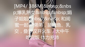 [MP4/ 386M]&nbsp;&nbsp;爆乳熟女&nbsp;&nbsp;娟子姐姐&nbsp;&nbsp; 和闺蜜一起3P弟弟，舔鲍鱼、乳交，叠罗汉开火车，大中午 吃完饭 体力充沛