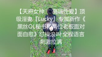 【天府女神❤️高端性爱】顶级淫妻『Lucky』专属新作《黑丝OL秘书和两位老板面对面自慰》怼操浪叫 全程语言刺激拉满