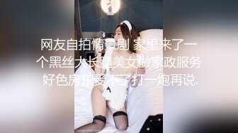 网友自拍情景剧 家里来了一个黑丝大长腿美女做家政服务 好色房东受不了打一炮再说.