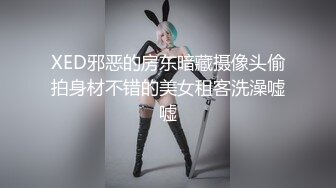 XED邪恶的房东暗藏摄像头偷拍身材不错的美女租客洗澡嘘嘘