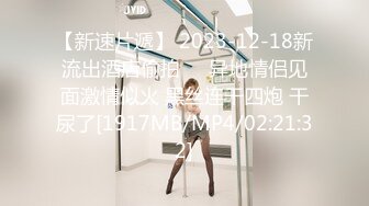 【新速片遞】 2023-12-18新流出酒店偷拍❤️异地情侣见面激情似火 黑丝连干四炮 干尿了[1917MB/MP4/02:21:32]