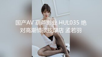 国产AV 葫芦影业 HUL035 绝对高潮情欲按摩店 孟若羽