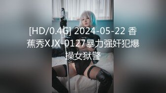 [HD/0.4G] 2024-05-22 香蕉秀XJX-0127暴力强奸犯爆操女狱警