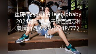 重磅精品小骚货 lelepigbaby 2024最新私房 千娇百媚万种风情的诱惑 23V[224P/772M]