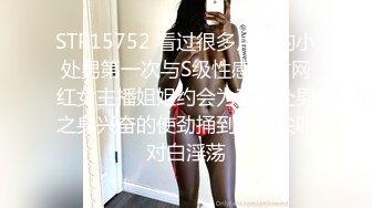 STP15752 看过很多片子的小处男第一次与S级性感身材网红女主播姐姐约会为了破处男之身兴奋的使劲捅到高潮尖叫对白淫荡