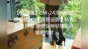 【91高清】CM-247 傲娇御姐吸精女神▌高黎遥香 ▌私人玩物 终章 束缚女神尽情玩弄爆肏内射