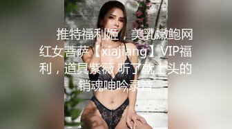 ❤️推特福利姬，美乳嫩鲍网红女菩萨【xiajiang】VIP福利，道具紫薇 听了就上头的销魂呻吟录音