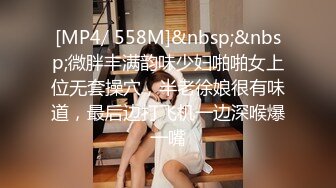 [MP4/ 558M]&nbsp;&nbsp;微胖丰满韵味少妇啪啪女上位无套操穴，半老徐娘很有味道，最后边打飞机一边深喉爆一嘴