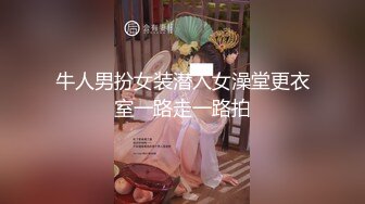 牛人男扮女装潜入女澡堂更衣室一路走一路拍