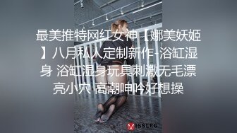 最美推特网红女神【娜美妖姬】八月私人定制新作-浴缸湿身 浴缸湿身玩具刺激无毛漂亮小穴 高潮呻吟好想操