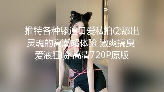 推特各种舔逼口爱私拍②舔出灵魂的高潮超体验 激爽搞臭 爱液狂喷 高清720P原版