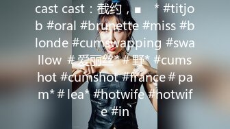 cast cast：截约，■ⱳ * #titjob #oral #brunette #miss #blonde #cumswapping #swallow ＃爱丽丝*＃野* #cumshot #cumshot #france＃pam*＃lea* #hotwife #hotwife #in