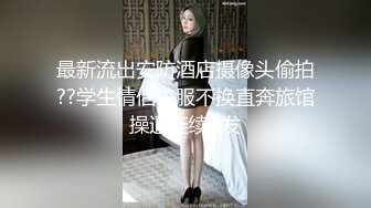 最新流出安防酒店摄像头偷拍??学生情侣校服不换直奔旅馆操逼连续2发