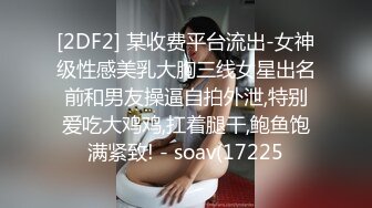 [2DF2] 某收费平台流出-女神级性感美乳大胸三线女星出名前和男友操逼自拍外泄,特别爱吃大鸡鸡,扛着腿干,鲍鱼饱满紧致! - soav(17225