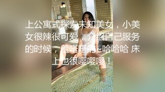 上公寓式探索未知美女，小美女很辣很可爱，介绍自己服务的时候，羞嗒嗒的~哈哈哈 床上也很嘤嘤嘤！