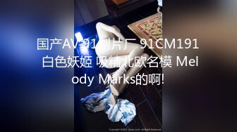 国产AV 91制片厂 91CM191 白色妖姬 吸精北欧名模 Melody Marks的啊!