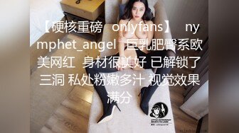 【硬核重磅✨onlyfans】⚡nymphet_angel⚡巨乳肥臀系欧美网红  身材很美好 已解锁了三洞 私处粉嫩多汁 视觉效果满分