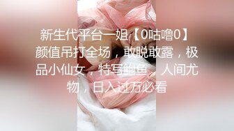 新生代平台一姐【0咕噜0】颜值吊打全场，敢脱敢露，极品小仙女，特写鲍鱼，人间尤物，日入过万必看