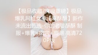 【极品收藏?究极重磅】极品爆乳网红女神【麻酥酥】新作未流出甄选-你的老婆酥酥 制服+爆乳+嫩穴+高潮 高清720P版