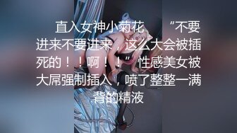 ❤️直入女神小菊花❤️“不要进来不要进来，这么大会被插死的！！啊！！”性感美女被大屌强制插入，喷了整整一满背的精液