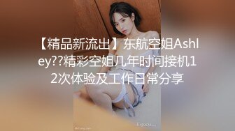 【精品新流出】东航空姐Ashley??精彩空姐几年时间接机12次体验及工作日常分享